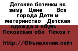 Детские ботинки на зиму › Цена ­ 4 - Все города Дети и материнство » Детская одежда и обувь   . Псковская обл.,Псков г.